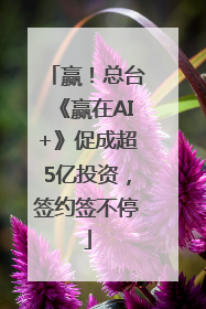 赢！总台《赢在AI+》促成超5亿投资，签约签不停