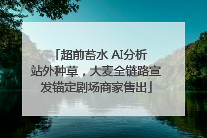 超前蓄水 AI分析 站外种草，大麦全链路宣发锚定剧场商家售出