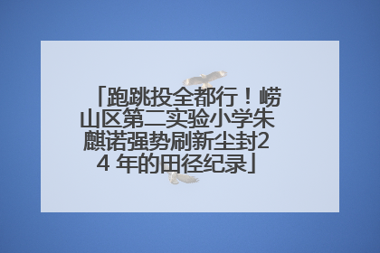 跑跳投全都行！崂山区第二实验小学朱麒诺强势刷新尘封24 年的田径纪录