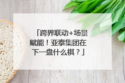 跨界联动+场景赋能！亚泰集团在下一盘什么棋？