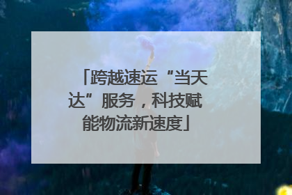 跨越速运“当天达”服务，科技赋能物流新速度