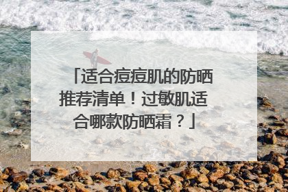 适合痘痘肌的防晒推荐清单！过敏肌适合哪款防晒霜？