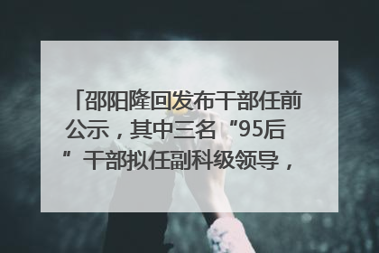 邵阳隆回发布干部任前公示，其中三名“95后”干部拟任副科级领导，均系硕士选调生