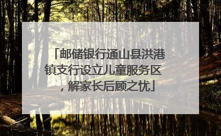 邮储银行通山县洪港镇支行设立儿童服务区，解家长后顾之忧
