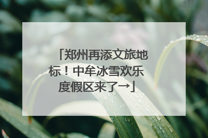 郑州再添文旅地标！中牟冰雪欢乐度假区来了→