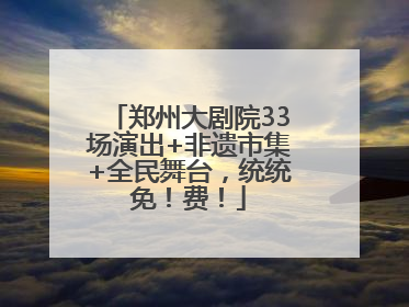 郑州大剧院33场演出+非遗市集+全民舞台，统统免！费！