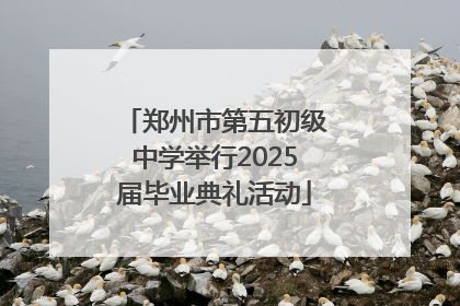 郑州市第五初级中学举行2025届毕业典礼活动