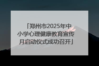 郑州市2025年中小学心理健康教育宣传月启动仪式成功召开