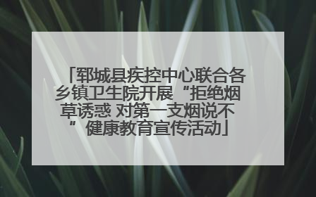 郓城县疾控中心联合各乡镇卫生院开展“拒绝烟草诱惑 对第一支烟说不”健康教育宣传活动