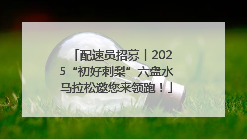 配速员招募丨2025“初好刺梨”六盘水马拉松邀您来领跑！