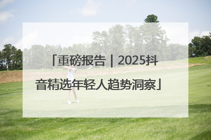重磅报告｜2025抖音精选年轻人趋势洞察