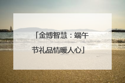金博智慧：端午节礼品情暖人心