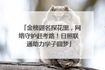 金榜题名探花里，网络守护赶考路！日照联通助力学子圆梦