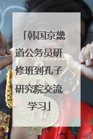 韩国京畿道公务员研修班到孔子研究院交流学习