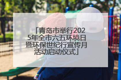 青岛市举行2025年全市六五环境日暨环保世纪行宣传月活动启动仪式