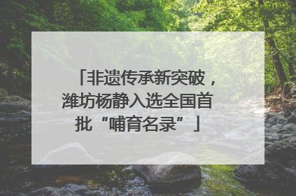 非遗传承新突破，潍坊杨静入选全国首批“哺育名录”
