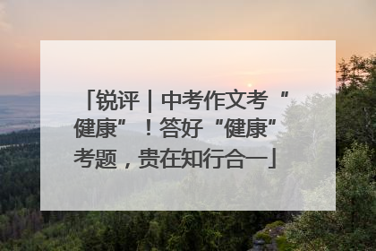 锐评｜中考作文考“健康”！答好“健康”考题，贵在知行合一