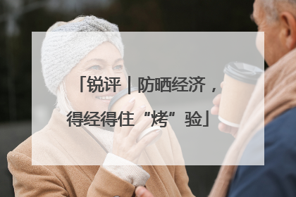锐评｜防晒经济，得经得住“烤”验