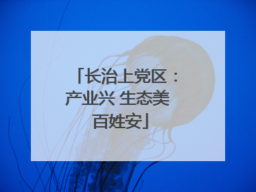长治上党区：产业兴 生态美 百姓安