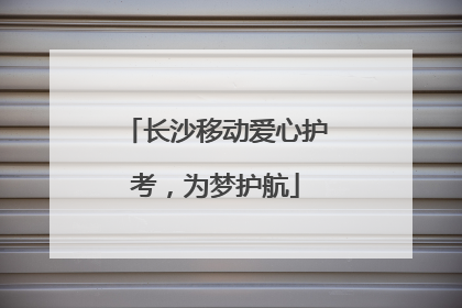 长沙移动爱心护考，为梦护航