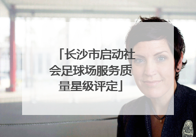 长沙市启动社会足球场服务质量星级评定