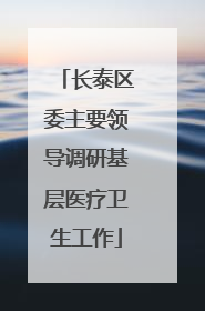 长泰区委主要领导调研基层医疗卫生工作