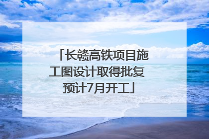 长赣高铁项目施工图设计取得批复 预计7月开工