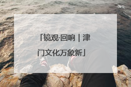 镜观·回响｜津门文化万象新