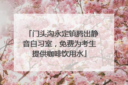 门头沟永定镇腾出静音自习室，免费为考生提供咖啡饮用水