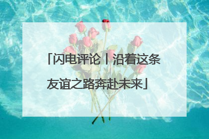 闪电评论丨沿着这条友谊之路奔赴未来
