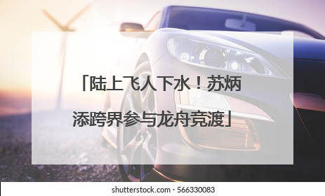 陆上飞人下水！苏炳添跨界参与龙舟竞渡