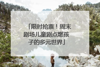 限时抢票！周末剧场儿童剧点燃孩子的多元世界