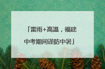 雷雨+高温，福建中考期间谨防中暑