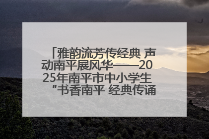 雅韵流芳传经典 声动南平展风华——2025年南平市中小学生“书香南平 经典传诵”中华经典诗文朗诵决赛圆满举行
