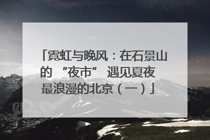 霓虹与晚风：在石景山的 “夜市” 遇见夏夜最浪漫的北京（一）