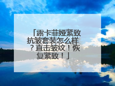 露卡菲娅紧致抗皱套装怎么样？直击皱纹！恢复紧致！