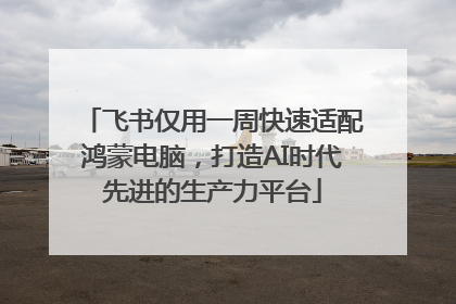 飞书仅用一周快速适配鸿蒙电脑，打造AI时代先进的生产力平台