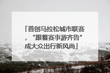 首创马拉松城市联赛，“跟着赛事游齐鲁”成大众出行新风尚