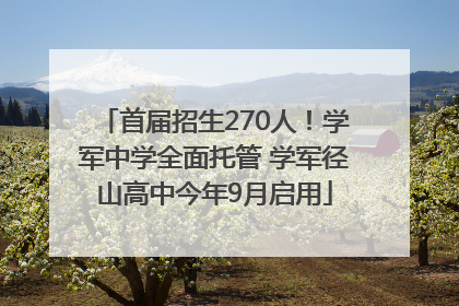 首届招生270人！学军中学全面托管 学军径山高中今年9月启用