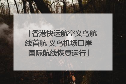 香港快运航空义乌航线首航 义乌机场口岸国际航线恢复运行
