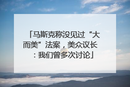 马斯克称没见过“大而美”法案，美众议长：我们曾多次讨论