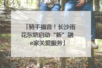 骑手福音！长沙雨花东塘启动“新”融e家关爱服务