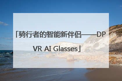 骑行者的智能新伴侣——DPVR AI Glasses