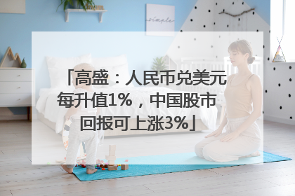 高盛：人民币兑美元每升值1%，中国股市回报可上涨3%