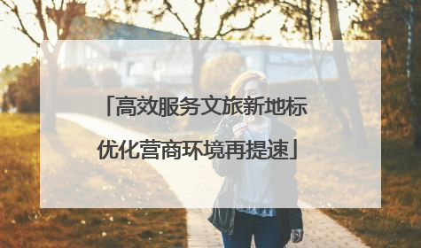 高效服务文旅新地标 优化营商环境再提速