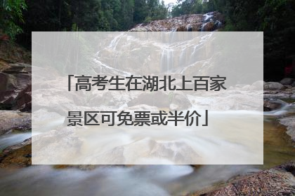 高考生在湖北上百家景区可免票或半价