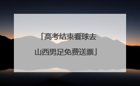 高考结束看球去 山西男足免费送票