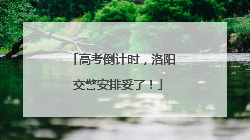 高考倒计时，洛阳交警安排妥了！