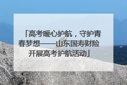 高考暖心护航，守护青春梦想——山东国寿财险开展高考护航活动