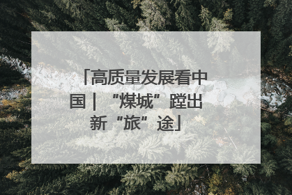 高质量发展看中国｜“煤城”蹚出新“旅”途